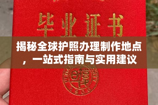 泸水揭秘全球护照办理制作地点，一站式指南与实用建议
