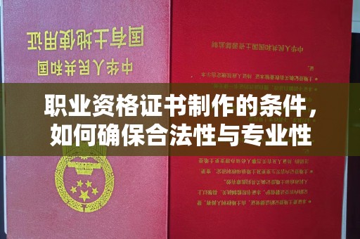 泸水职业资格证书制作的条件，如何确保合法性与专业性