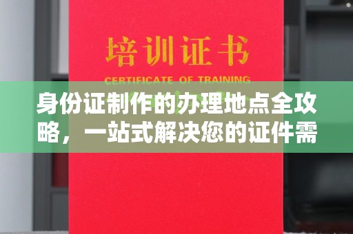 泸水身份证制作的办理地点全攻略，一站式解决您的证件需求