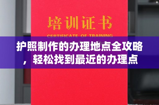 泸水护照制作的办理地点全攻略，轻松找到最近的办理点