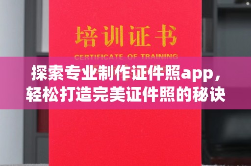 泸水探索专业制作证件照app，轻松打造完美证件照的秘诀