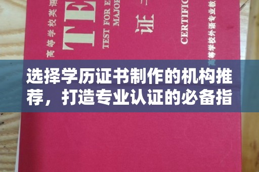 泸水选择学历证书制作的机构推荐，打造专业认证的必备指南