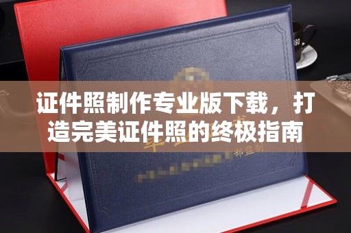 泸水证件照制作专业版下载，打造完美证件照的终极指南