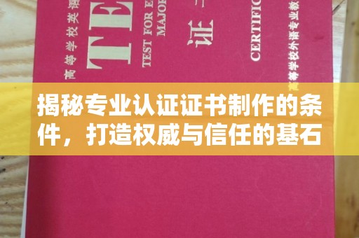 泸水揭秘专业认证证书制作的条件，打造权威与信任的基石