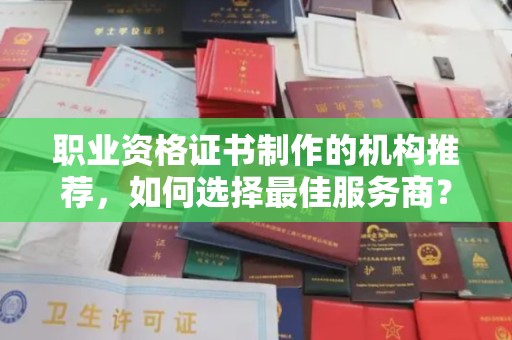 泸水职业资格证书制作的机构推荐，如何选择最佳服务商？