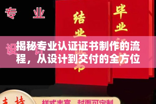 泸水揭秘专业认证证书制作的流程，从设计到交付的全方位指南