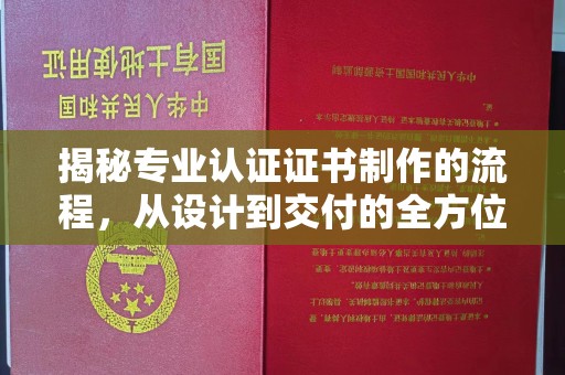 泸水揭秘专业认证证书制作的流程，从设计到交付的全方位指南