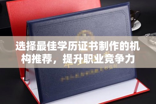泸水选择最佳学历证书制作的机构推荐，提升职业竞争力