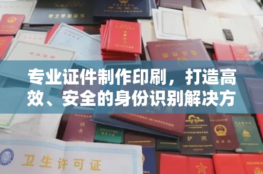 泸水专业证件制作印刷，打造高效、安全的身份识别解决方案