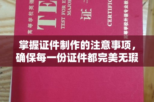 泸水掌握证件制作的注意事项，确保每一份证件都完美无瑕