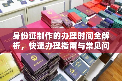 泸水身份证制作的办理时间全解析，快速办理指南与常见问题解答