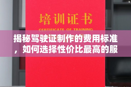 泸水揭秘驾驶证制作的费用标准，如何选择性价比最高的服务？