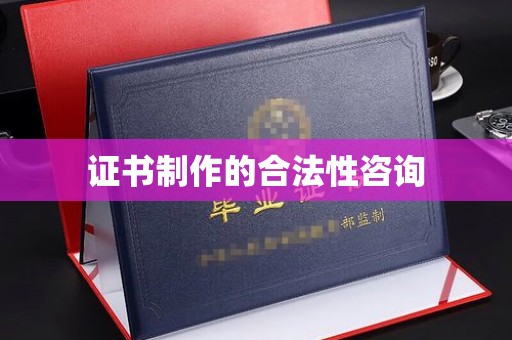 泸水证书制作的合法性咨询