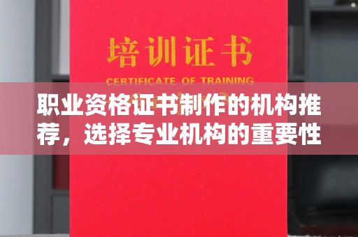 泸水职业资格证书制作的机构推荐，选择专业机构的重要性