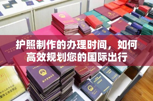 泸水护照制作的办理时间，如何高效规划您的国际出行