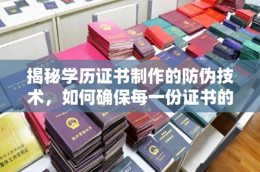 泸水揭秘学历证书制作的防伪技术，如何确保每一份证书的真实性