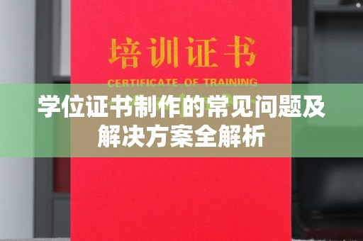 泸水学位证书制作的常见问题及解决方案全解析