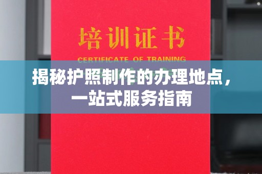 泸水揭秘护照制作的办理地点，一站式服务指南