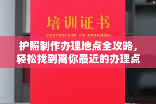 泸水护照制作办理地点全攻略，轻松找到离你最近的办理点