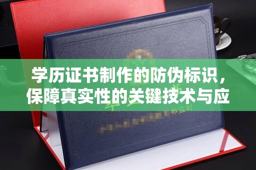 泸水学历证书制作的防伪标识，保障真实性的关键技术与应用