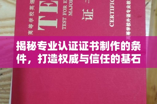 泸水揭秘专业认证证书制作的条件，打造权威与信任的基石