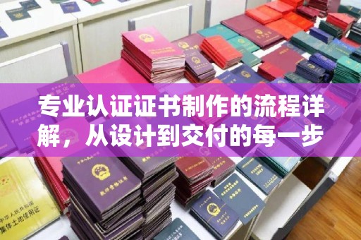 泸水专业认证证书制作的流程详解，从设计到交付的每一步