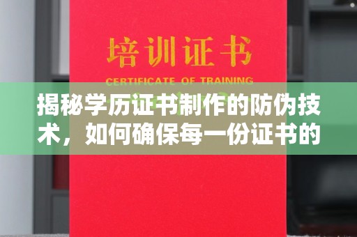 泸水揭秘学历证书制作的防伪技术，如何确保每一份证书的真实性
