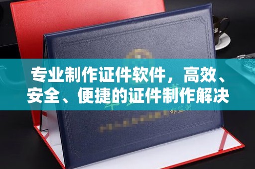 泸水专业制作证件软件，高效、安全、便捷的证件制作解决方案