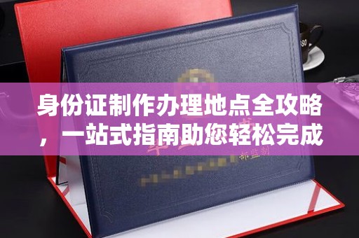泸水身份证制作办理地点全攻略，一站式指南助您轻松完成